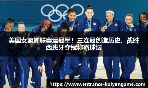 美国女篮蝉联奥运冠军！三连冠创造历史，战胜西班牙夺冠称霸球坛