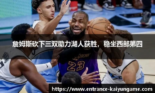 詹姆斯砍下三双助力湖人获胜，稳坐西部第四