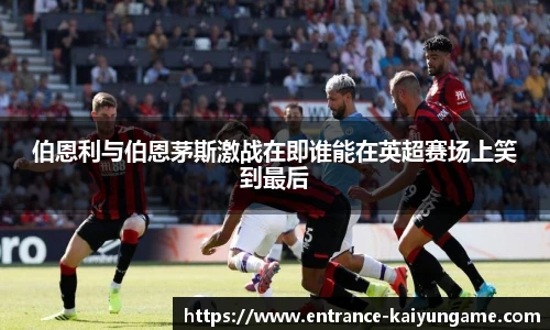 伯恩利与伯恩茅斯激战在即谁能在英超赛场上笑到最后