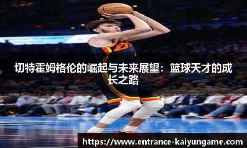 切特霍姆格伦的崛起与未来展望：篮球天才的成长之路