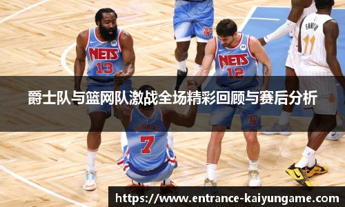 爵士队与篮网队激战全场精彩回顾与赛后分析