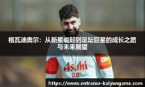 格瓦迪奥尔：从新星崛起到足坛巨星的成长之路与未来展望