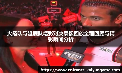 火箭队与雄鹿队精彩对决录像回放全程回顾与精彩瞬间分析