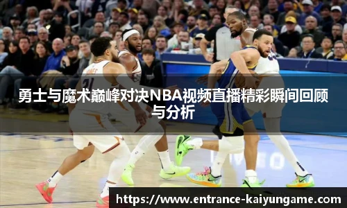 勇士与魔术巅峰对决NBA视频直播精彩瞬间回顾与分析